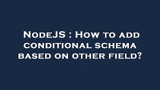 NodeJS : How to add conditional schema based on other field?