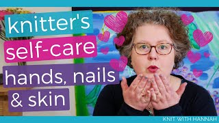 Self-Care For Knitters: hands, skin and nails