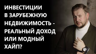 Инвестиции в зарубежную недвижимость - реальный доход или модный хайп ?