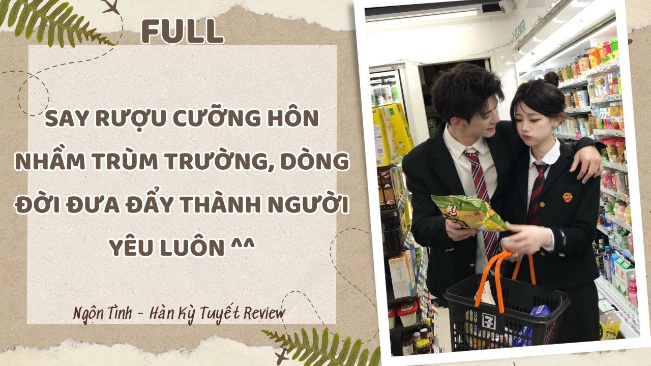 [Full] SAY RƯỢU CƯỠNG HÔN NHẦM TRÙM TRƯỜNG, DÒNG ĐỜI ĐƯA ĐẨY THÀNH NGƯỜI YÊU LUÔN