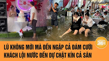 Lũ không mời mà đến ngập cả đám cưới, khách lội nước đến dự chật kín cả sân | Toàn cảnh 24h