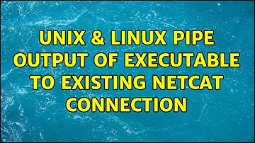 Unix & Linux: Pipe Output of Executable to Existing Netcat Connection