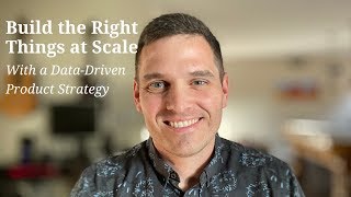 How to Build the Right Things at Scale With a Data-Driven Product Strategy