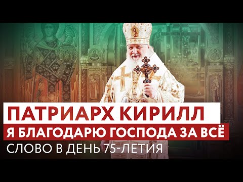 ПАТРИАРХ КИРИЛЛ: Я БЛАГОДАРЮ ГОСПОДА ЗА ВСЁ. СЛОВО В ДЕНЬ 75-ЛЕТИЯ