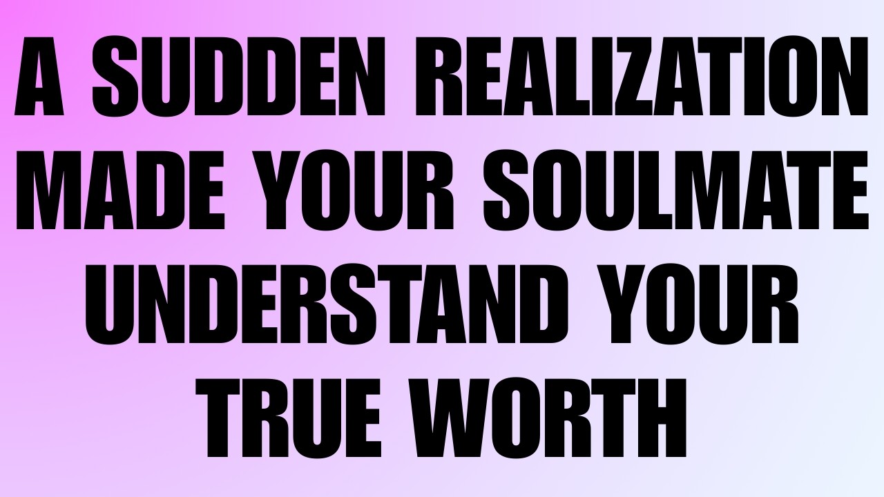 Angels Say: A Sudden Realization Made Your Soulmate Understand Your True Worth 💔