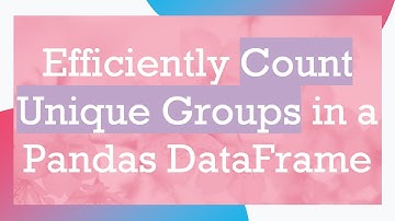Efficiently Count Unique Groups in a Pandas DataFrame