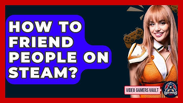 How To Friend People On Steam? - Video Gamers Vault