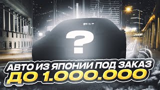 Авто из Японии под заказ до 1 000 000 миллиона