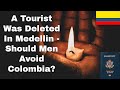A tourist paul nguyen was deleted in medellin  should men avoid colombia  episode 245