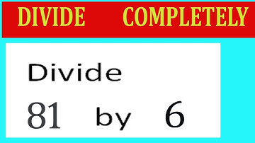 Divide     81      by     6  Divide   completely