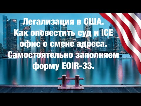 Легализация в США. Самостоятельно заполняем форму EOIR-33 для DHS/ICE офиса.Инструкция по заполнению