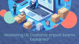 Mastering US Customs: Import Exams Explained!