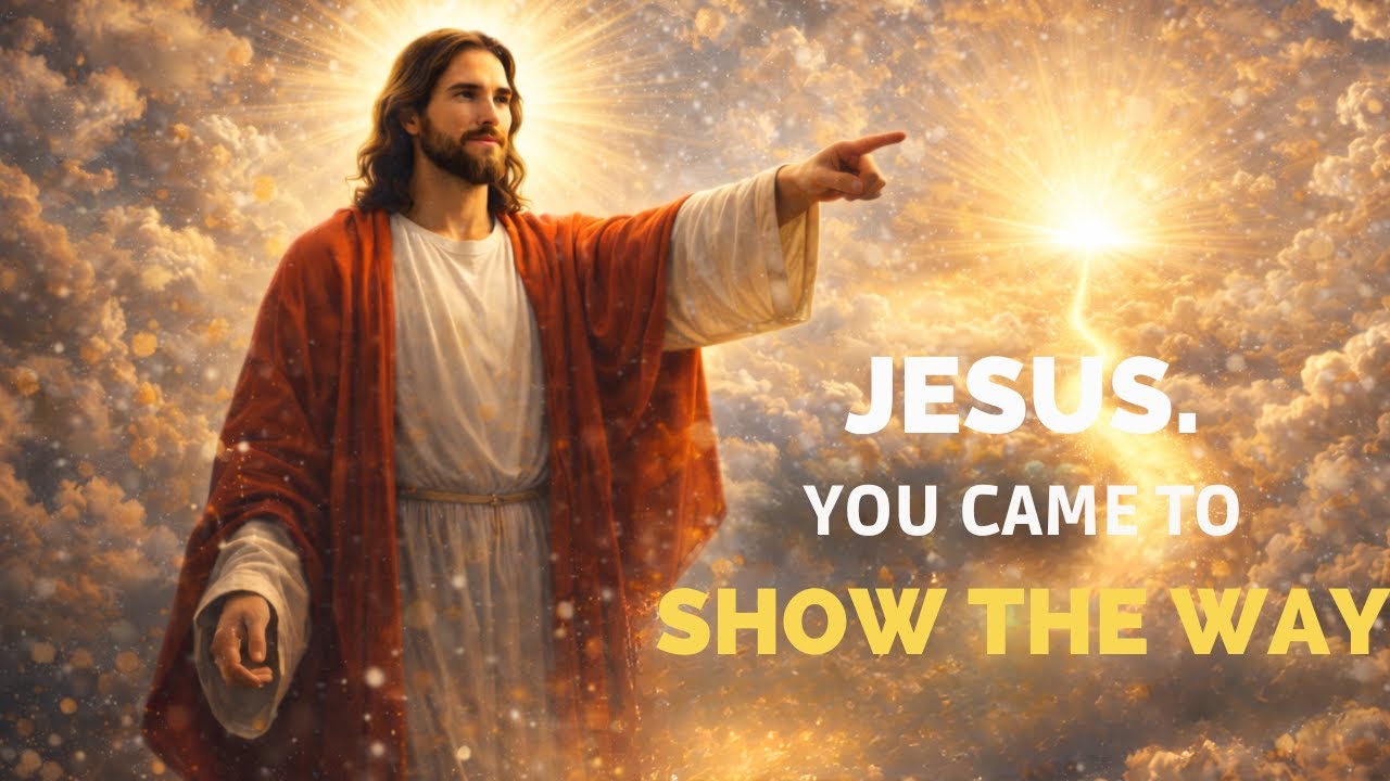JESUS, YOU CAME TO SHOW THE WAY