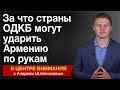 За что страны ОДКБ могут ударить Армению по рукам. В центре внимания