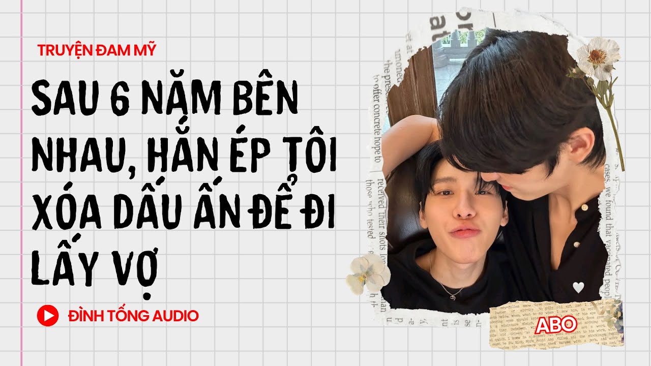 Truyện Đam Mỹ FULL || Sau 6 Năm Bên Nhau, Hắn Ép Tôi Xóa Dấu Ấn Để Đi Lấy Vợ || Đình Tống Audio