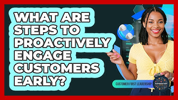 What Are Steps to Proactively Engage Customers Early?