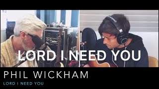 LORD I NEED YOU - PHIL WICKHAM