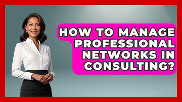 How To Manage Professional Networks In Consulting? - Consulting Career Hub