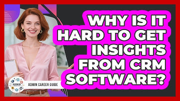 Why Is It Hard To Get Insights From CRM Software? - Admin Career Guide