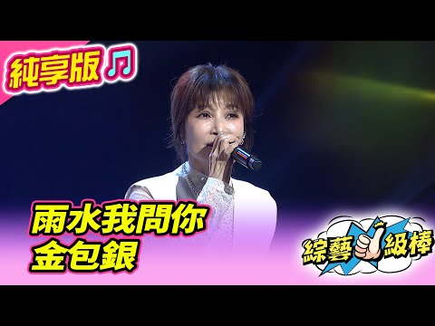 【綜藝一級棒】雨水我問你 金包銀 (蔡秋鳳 杜忻恬 陳怡婷 蕭玉芬 林姍 翁鈺鈞 吳美琳 郭婷筠 蘇宥蓉) #純享版 #稱號美聲金曲挑戰賽
