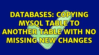 Databases: Copying MySQL table to another table with no missing new changes (2 Solutions!!)