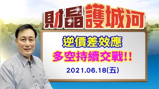 20210618 財晶護城河 何文高分析師 逆價差效應，多空持續交戰!!