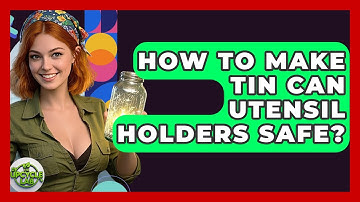 How To Make Tin Can Utensil Holders Safe? - The Upcycle Lab