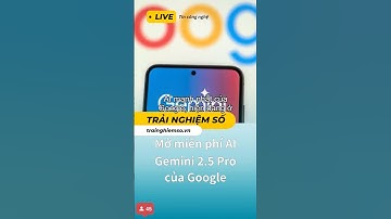 Mở miễn phí AI Gemini 2.5 Pro của Google