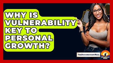 Why Is Vulnerability Key To Personal Growth? - The Documentary Reel