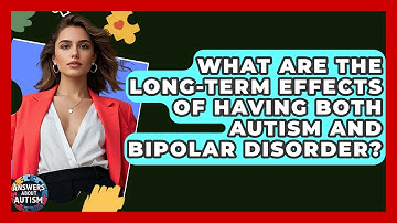 What Are The Long-term Effects Of Having Both Autism And Bipolar Disorder? - Answers About Autism