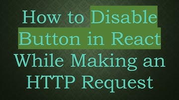 How to Disable Button in React While Making an HTTP Request