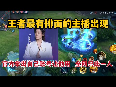王者最有排面的主播出现！官方拿出自己账号让他用，全网只此一人