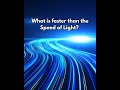 What is faster than the Speed of Light?