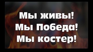 МЫ ЖИВЫ! МЫ ПОБЕДА! МЫ КОСТЕР!