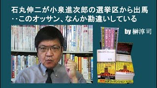石丸伸二が小泉進次郎の選挙区から出馬‥このオッサン、なんか勘違いしている　by榊淳司