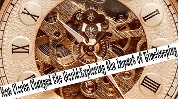 How Clocks Changed the World: Exploring the Impact of Timekeeping