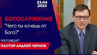 Богослужение 23 апреля 2023г. &quot;Чего ты хочешь от Бога?&quot;