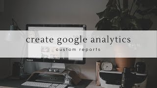 How To Create Google Analytics Custom Reports