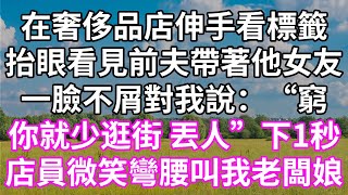 在奢侈品店伸手看標籤！抬眼看見前夫帶著他女友！一臉不屑對我說：“窮！你就少逛街 丟人”下1秒！店員微笑彎腰叫我老闆娘！#為人處世 #幸福人生#為人處世 #生活經驗 #情感故事#以房养老#婆媳故事