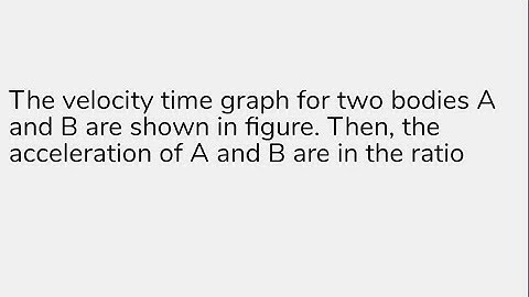 The velocity time graph for two bodies A and B are shown in figure. Then, the acceleration of