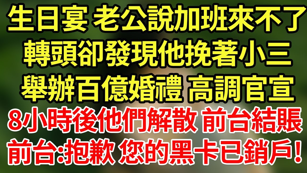 生日宴 老公說加班來不了，轉頭卻發現他挽著小三舉辦百億婚禮 高調官宣，8小時後他們解散前台結賬，前台:抱歉 您的黑卡已銷戶!#為人處世#養老#中年