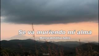 se va muriendo mi alma - Marco antonio solis / letra