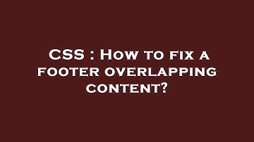 CSS : How to fix a footer overlapping content?