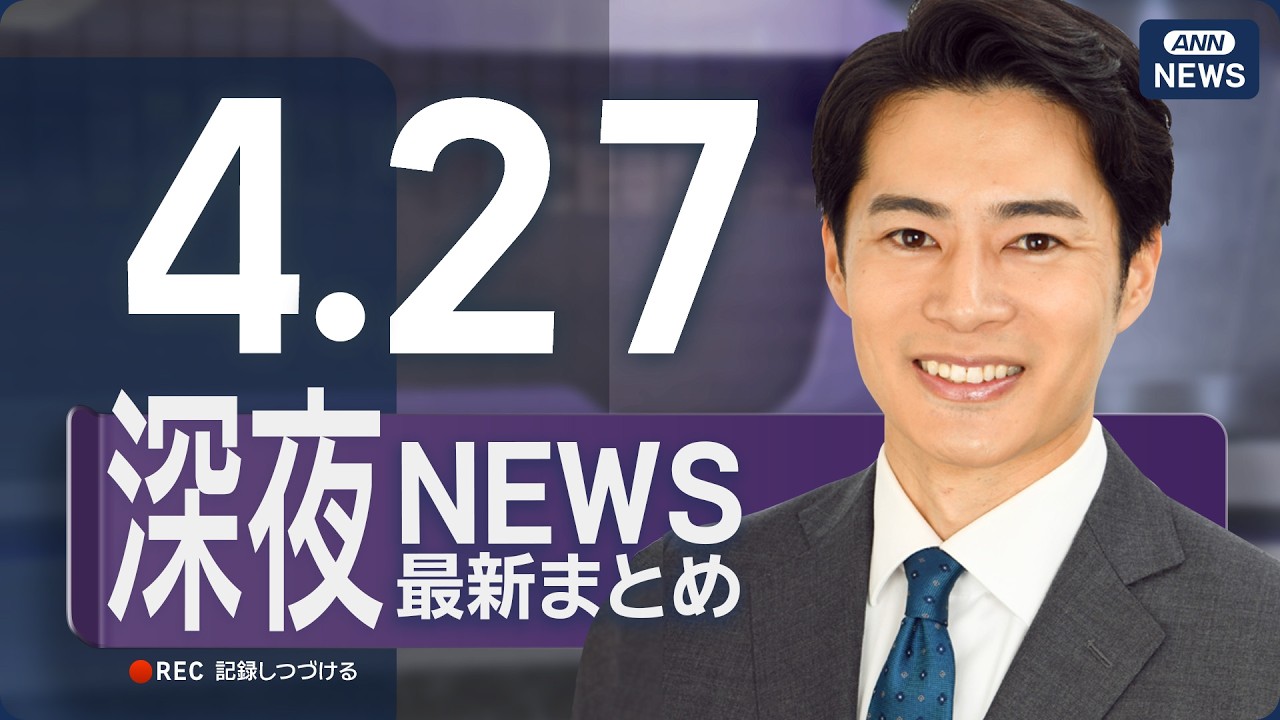 【ライブ】4/27 深夜ニュースまとめ 最新情報を厳選してお届け ANN/テレ朝【LIVE】