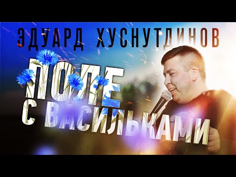 Эдуард Хуснутдинов - Поле с васильками (премьера 2021)