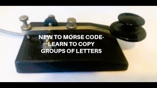 LEARN TO COPY GROUPS OF LETTERS IN MORSE CODE