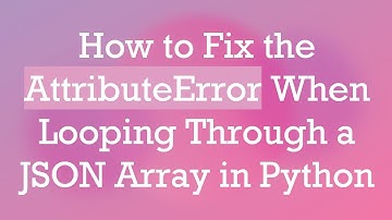 How to Fix the AttributeError When Looping Through a JSON Array in Python