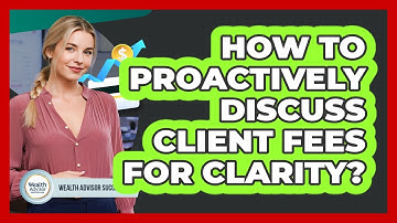 How To Proactively Discuss Client Fees For Clarity?