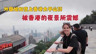 外国媳妇登上太平山顶俯看整个香港，天黑后直接被震惊：这是我看过最美的夜景