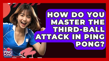How Do You Master The Third-ball Attack In Ping Pong? - Ping Pong Prodigy